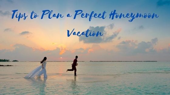 Tips to Plan a Perfect Honeymoon Vacation